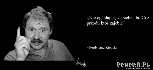 Nie oglądaj się za siebie bo Ci z przodu ktoś Nie oglądaj się za siebie bo Ci z przodu ktoś