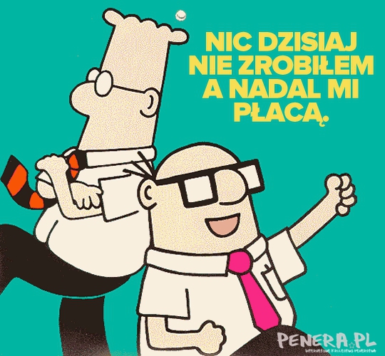 Nic dzisiaj nie zrobiłem a nadal mi płacą