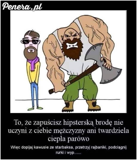 Broda nie zrobi z ciebie faceta frajerku