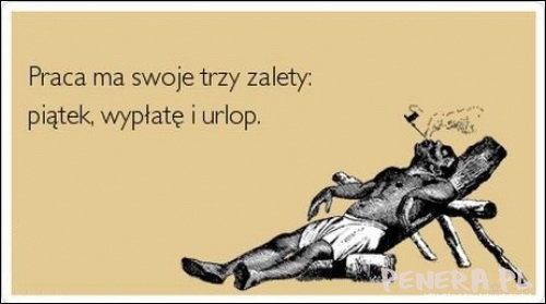 Praca ma swoje trzy zalety Praca ma swoje trzy zalety