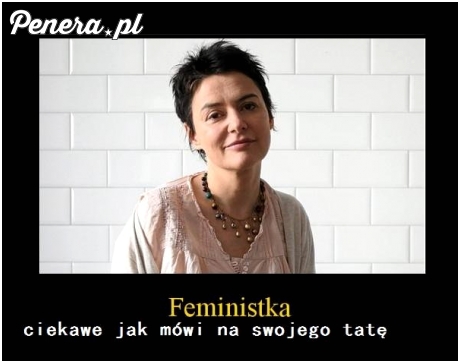 Ciekawe jak feministka mówi na swojego tatę