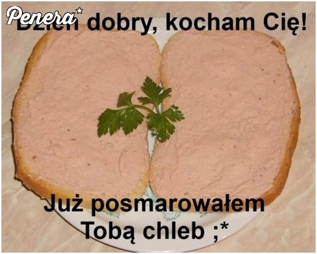 Dzień dobry kocham Cię! Już posmarowałem Tobą chleb