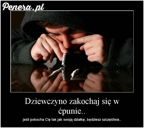 Dziewczyno zakochaj się w ćpunie ;)