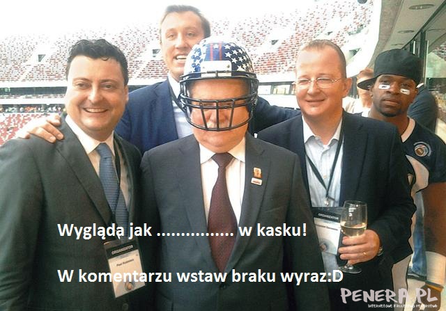 Wygląda jak ....... w kasku - uzupełnij