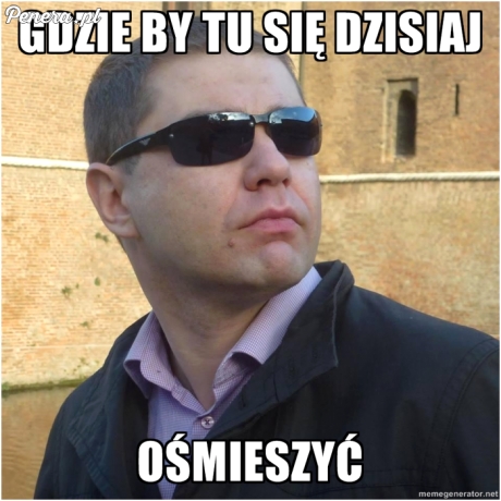 Gdzie by tu się dzisiaj ośmieszyć