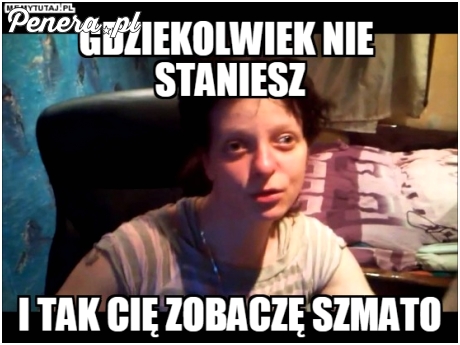 Gdziekolwiek nie staniesz :D