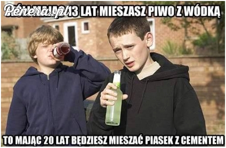 Jeśli mając 13 lat mieszasz piwo z wódką