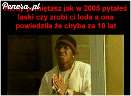 To uczucie kiedy pytałeś laskę w 2005