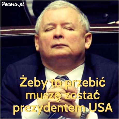 Żeby to przebić musi zostać prezydentem USA