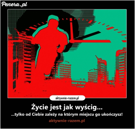 Życie jest jak wyścig...